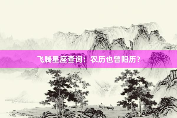 飞腾星座查询：农历也曾阳历？