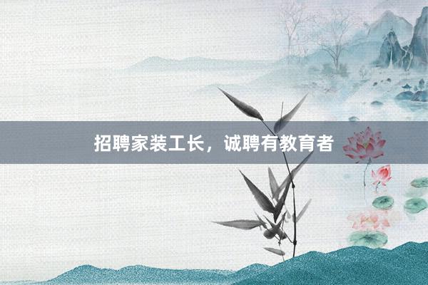 招聘家装工长，诚聘有教育者
